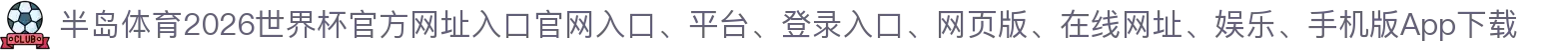 半岛体育-点击进入_2026世界杯官方网址入口